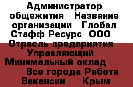 Администратор общежития › Название организации ­ Глобал Стафф Ресурс, ООО › Отрасль предприятия ­ Управляющий › Минимальный оклад ­ 30 000 - Все города Работа » Вакансии   . Крым,Бахчисарай